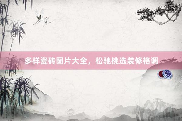 多样瓷砖图片大全，松驰挑选装修格调